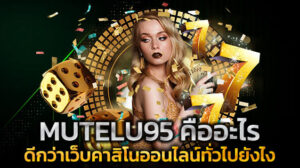 MUTELU95 คืออะไร ดีกว่าเว็บคาสิโนออนไลน์ทั่วไปยังไงบ้าง