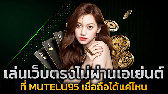 เล่นเว็บตรงไม่ผ่านเอเย่นต์ ที่ MUTELU95 เชื่อถือได้แค่ไหน